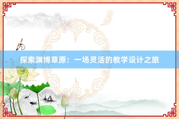 探索渊博草原：一场灵活的教学设计之旅