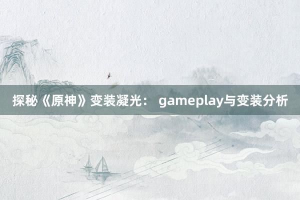 探秘《原神》变装凝光： gameplay与变装分析