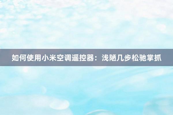 如何使用小米空调遥控器：浅陋几步松驰掌抓