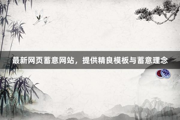 最新网页蓄意网站，提供精良模板与蓄意理念